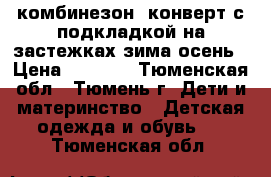 комбинезон, конверт с подкладкой на застежках зима осень › Цена ­ 1 200 - Тюменская обл., Тюмень г. Дети и материнство » Детская одежда и обувь   . Тюменская обл.